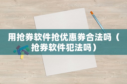 用搶券軟件搶優惠券合法嗎（搶券軟件犯法嗎）
