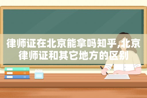 律師證在北京能拿嗎知乎,北京律師證和其它地方的區別