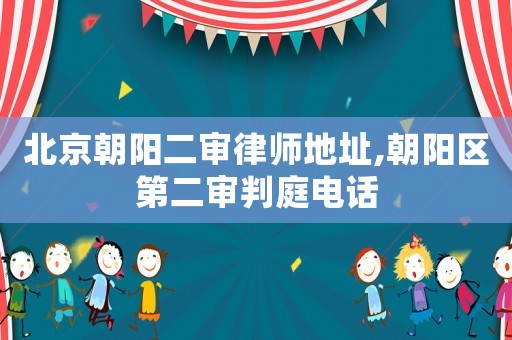 北京朝陽二審律師地址,朝陽區第二審判庭電話