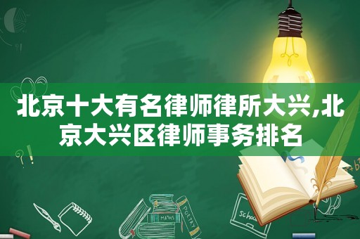 北京十大有名律師律所大興,北京大興區(qū)律師事務(wù)排名