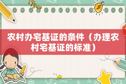 農村辦宅基證的條件（辦理農村宅基證的標準）