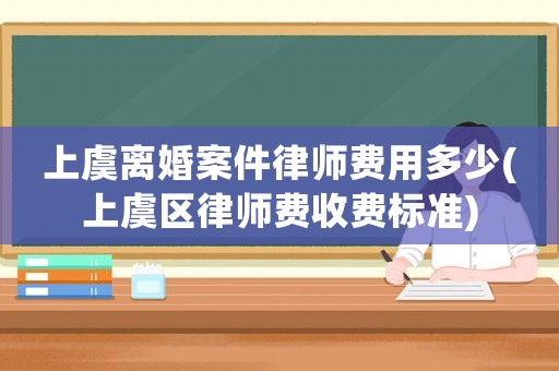上虞離婚案件律師費(fèi)用多少(上虞區(qū)律師費(fèi)收費(fèi)標(biāo)準(zhǔn))