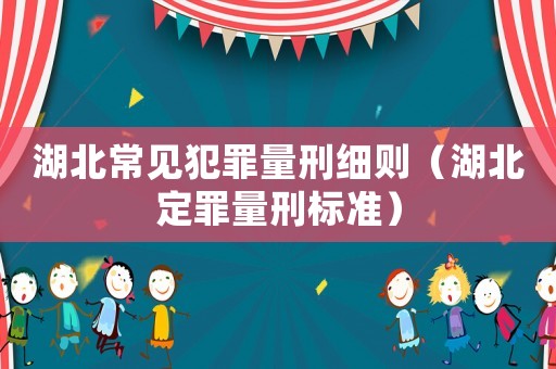 湖北常見犯罪量刑細(xì)則（湖北定罪量刑標(biāo)準(zhǔn)）