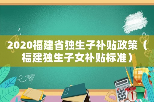 2020福建省獨生子補貼政策（福建獨生子女補貼標準）