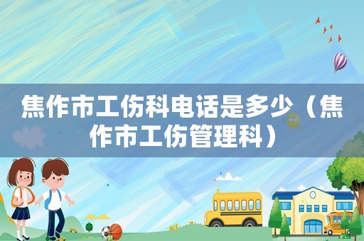 焦作市工傷科電話是多少（焦作市工傷管理科）