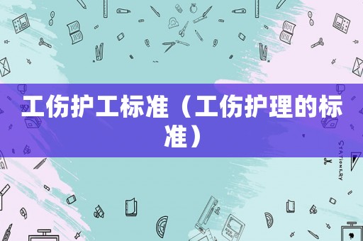 工傷護(hù)工標(biāo)準(zhǔn)（工傷護(hù)理的標(biāo)準(zhǔn)）