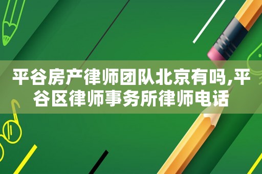 平谷房產律師團隊北京有嗎,平谷區律師事務所律師電話