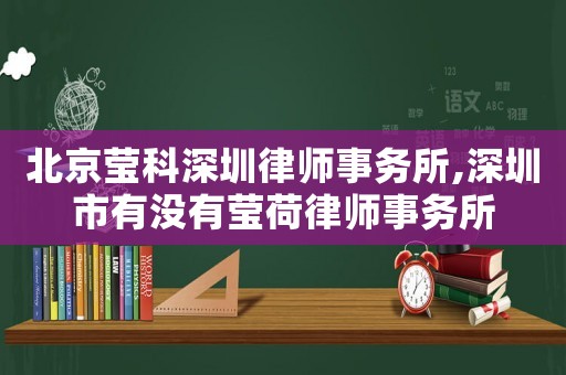 北京瑩科深圳律師事務(wù)所,深圳市有沒有瑩荷律師事務(wù)所
