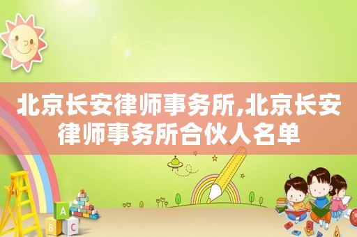 北京長(zhǎng)安律師事務(wù)所,北京長(zhǎng)安律師事務(wù)所合伙人名單