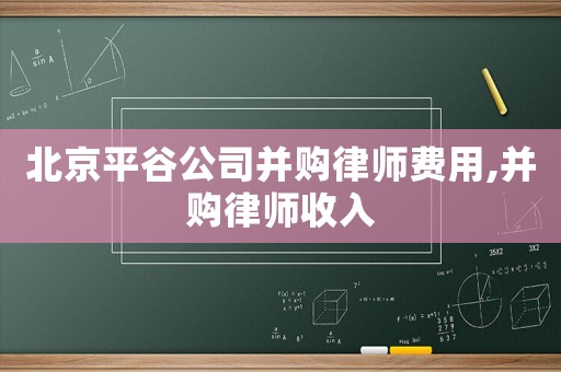 北京平谷公司并購律師費用,并購律師收入