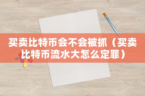 買賣比特幣會不會被抓（買賣比特幣流水大怎么定罪）