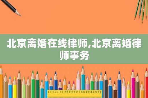 北京離婚在線律師,北京離婚律師事務