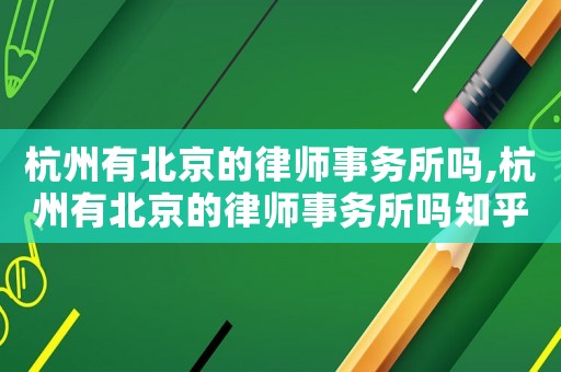 杭州有北京的律師事務所嗎,杭州有北京的律師事務所嗎知乎
