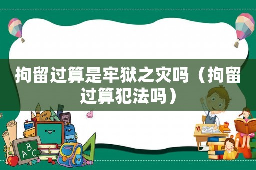 拘留過算是牢獄之災嗎（拘留過算犯法嗎）