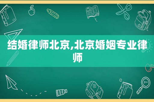 結(jié)婚律師北京,北京婚姻專業(yè)律師