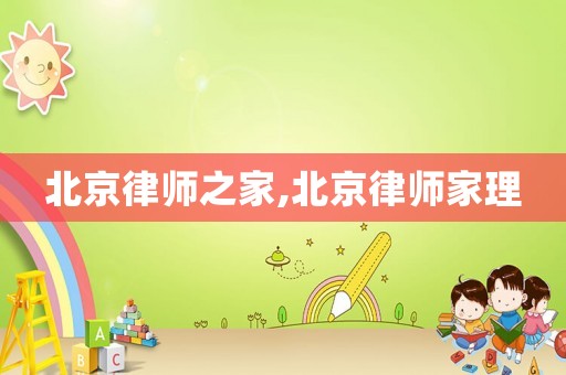 北京律師之家,北京律師家理