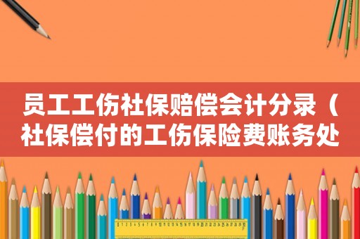 員工工傷社保賠償會計分錄（社保償付的工傷保險費賬務處理）