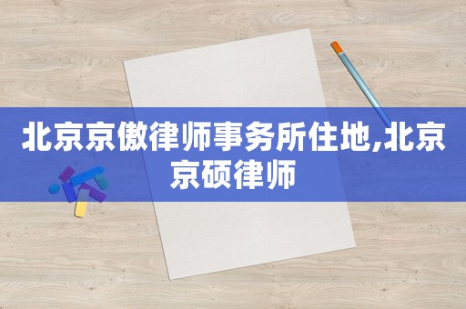 北京京傲律師事務(wù)所住地,北京京碩律師