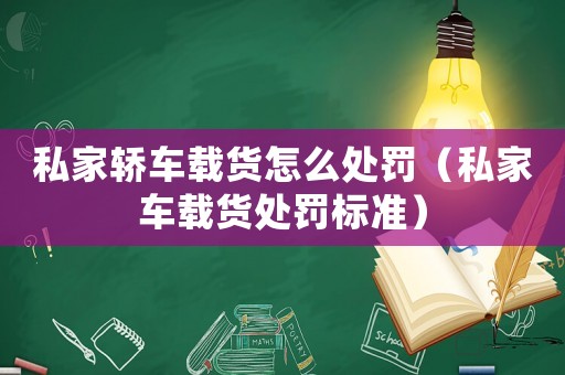 私家轎車載貨怎么處罰（私家車載貨處罰標準）