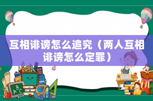 互相誹謗怎么追究（兩人互相誹謗怎么定罪）