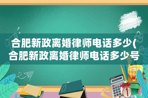 合肥新政離婚律師電話多少(合肥新政離婚律師電話多少號(hào)碼)