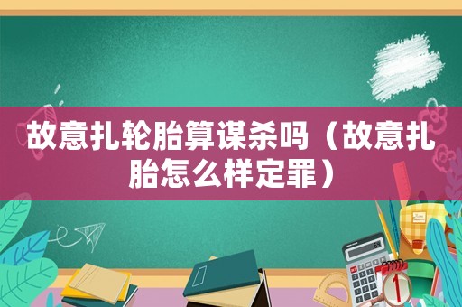 故意扎輪胎算謀殺嗎（故意扎胎怎么樣定罪）