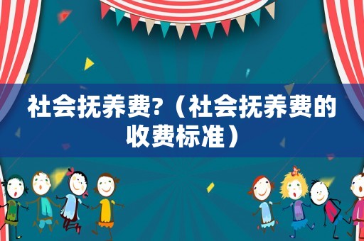 社會撫養費?（社會撫養費的收費標準）