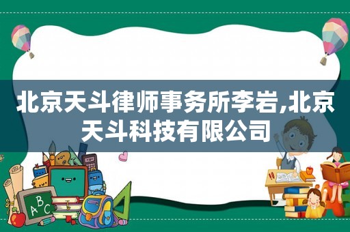 北京天斗律師事務(wù)所李巖,北京天斗科技有限公司