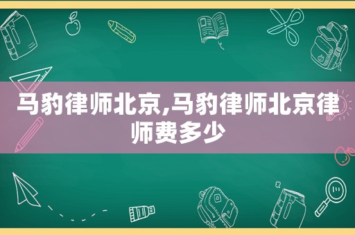 馬豹律師北京,馬豹律師北京律師費多少