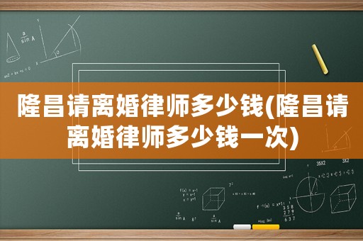 隆昌請(qǐng)離婚律師多少錢(隆昌請(qǐng)離婚律師多少錢一次)