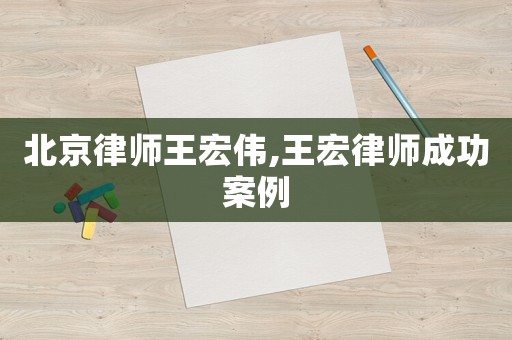 北京律師王宏偉,王宏律師成功案例