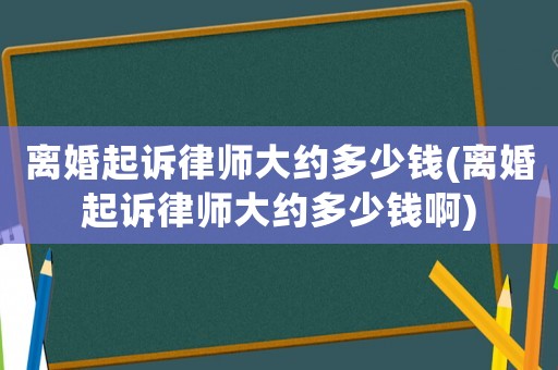離婚起訴律師大約多少錢(離婚起訴律師大約多少錢啊)