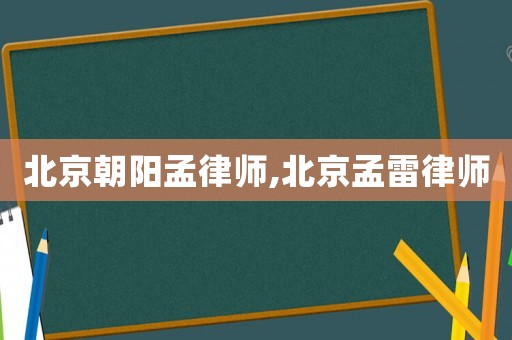 北京朝陽孟律師,北京孟雷律師