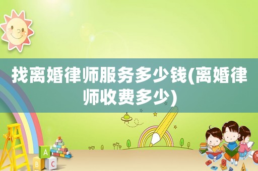 找離婚律師服務多少錢(離婚律師收費多少)