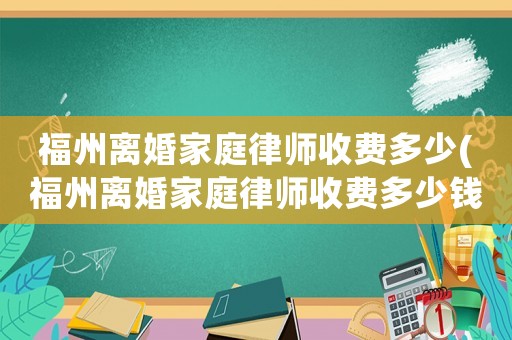 福州離婚家庭律師收費多少(福州離婚家庭律師收費多少錢)