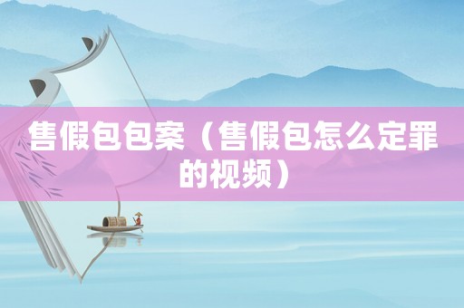 售假包包案（售假包怎么定罪的視頻）