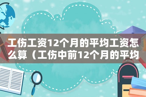 工傷工資12個月的平均工資怎么算（工傷中前12個月的平均工資）