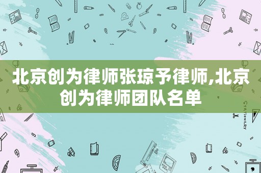 北京創(chuàng)為律師張瓊予律師,北京創(chuàng)為律師團隊名單