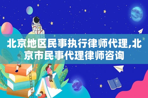 北京地區民事執行律師代理,北京市民事代理律師咨詢