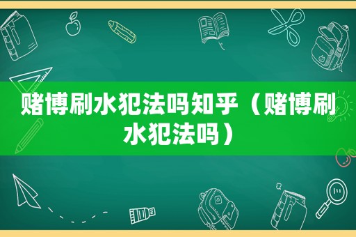 賭博刷水犯法嗎知乎（賭博刷水犯法嗎）