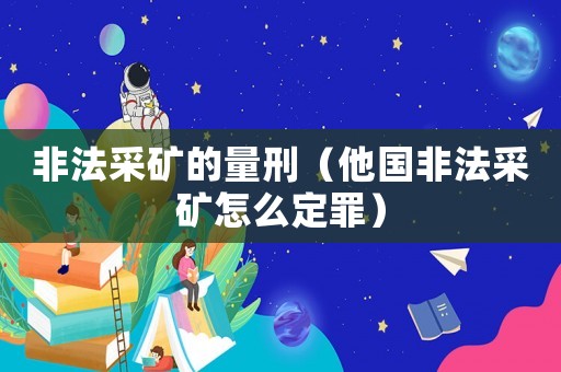 非法采礦的量刑（他國非法采礦怎么定罪）
