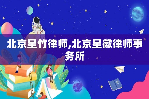 北京星竹律師,北京星徽律師事務所