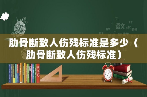 肋骨斷致人傷殘標準是多少（肋骨斷致人傷殘標準）