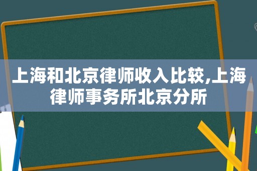 上海和北京律師收入比較,上海律師事務(wù)所北京分所