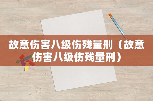 故意傷害八級(jí)傷殘量刑（故意傷害八級(jí)傷殘量刑）