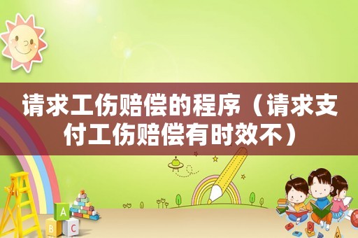 請求工傷賠償?shù)某绦颍ㄕ埱笾Ц豆r償有時效不）