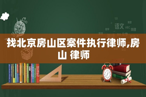 找北京房山區(qū)案件執(zhí)行律師,房山 律師