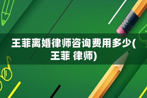 王菲離婚律師咨詢費用多少(王菲 律師)