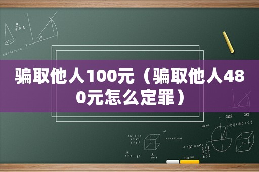 騙取他人100元（騙取他人480元怎么定罪）