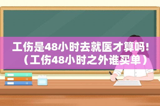 工傷是48小時去就醫(yī)才算嗎!（工傷48小時之外誰買單）